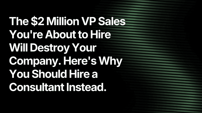 The $2 Million VP Sales You're About to Hire Will Destroy Your Company. Here's Why You Should Hire a Consultant Instead.
