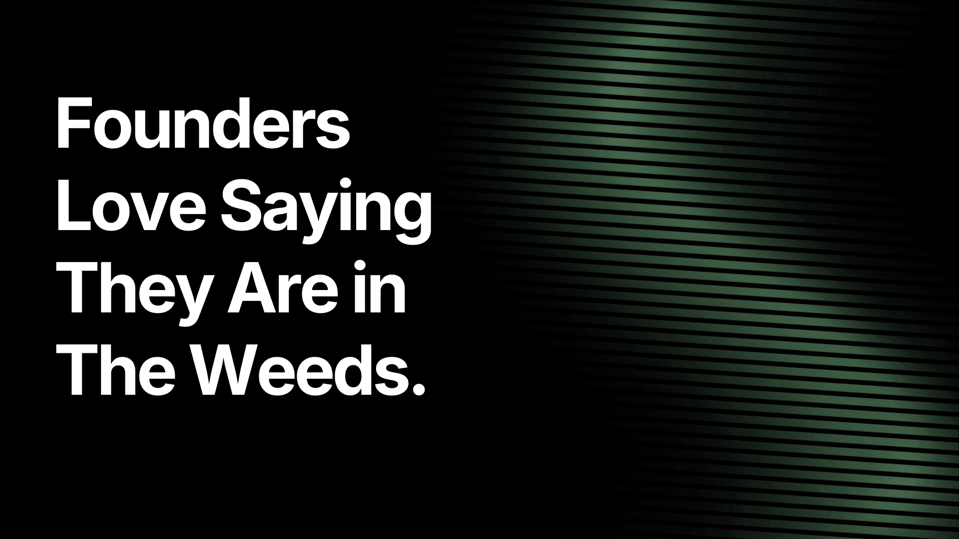 Founders Love Saying They Are in The Weeds.